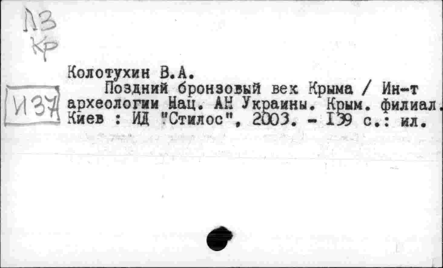 ﻿Колотухин 0.А.
Поздний бронзовый вех Крыма / Ин-т археологии Нац. АН Украины. Крым, филиал. Киев î ИД “Стилос”, 2003. - 139 с.: ил.